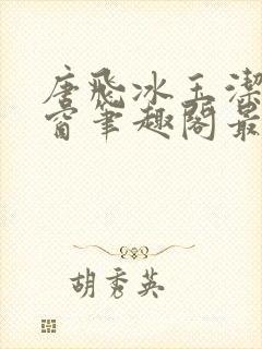 唐飞冰玉洁无弹窗笔趣阁最新章节