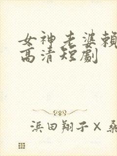 女神老婆赖上我高清短剧