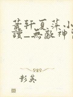 萧轩夏萍小说阅读_无敌神医免费阅读