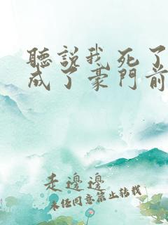 听说我死了以后成了豪门前夫的白月光