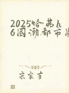 2025哈弗h6国潮都市版