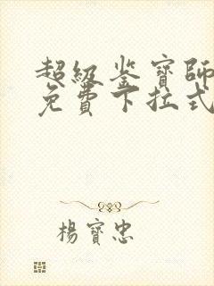 超级鉴宝师漫画免费下拉式六漫画