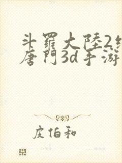 斗罗大陆2绝世唐门3d手游