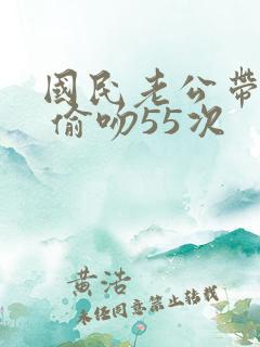 国民老公带回家 偷吻55次