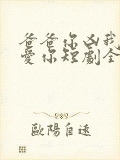 爸爸你凶我我也爱你短剧全集播放