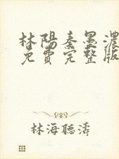 林阳秦墨浓小说免费完整版