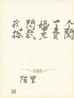 我闪婚了个亿万总裁免费阅读