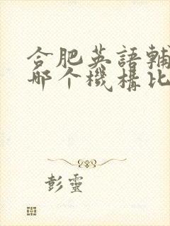 合肥英语辅导班哪个机构比较好