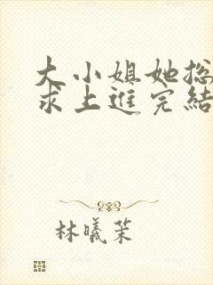 大小姐她总是不求上进完结版