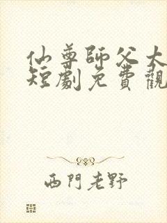 仙尊师父太诱人短剧免费观看全集