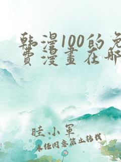 韩漫100的免费漫画在哪里看