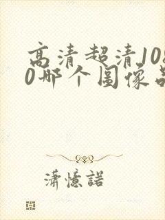 高清超清1080哪个图像品质更好