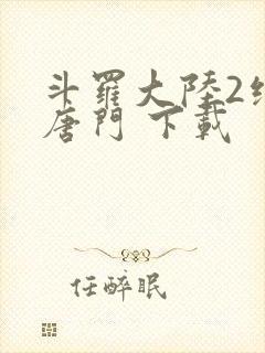 斗罗大陆2绝世唐门 下载