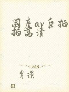 国产av自拍偷拍高清