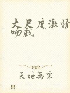 大尺度激情床戏吻戏