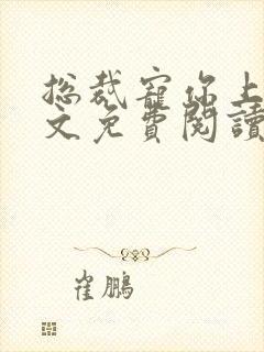 总裁宠你上瘾全文免费阅读全文