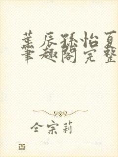 叶辰孙怡夏若雪笔趣阁完整版