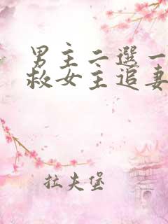 男主二选一放弃救女主追妻火葬场