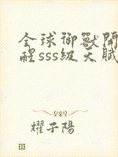 全球御兽开局觉醒sss级天赋在线免费阅读