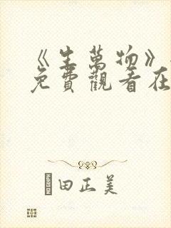 《生万物》全集免费观看在线播放