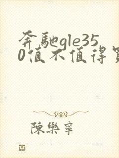 奔驰gle350值不值得买