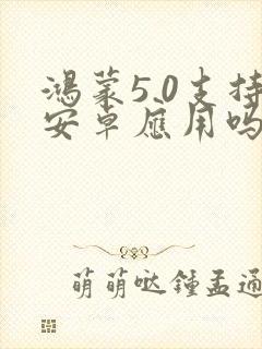 鸿蒙5.0支持安卓应用吗