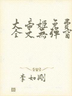 大帝姬免费阅读全文无弹窗笔趣阁