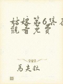 姑娘第6集在线观看免费