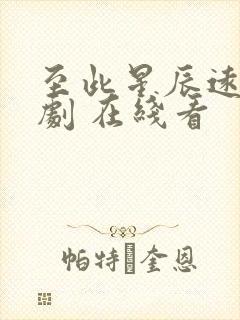 至此星辰远 短剧 在线看