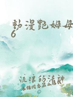 动漫艳姆母1一6