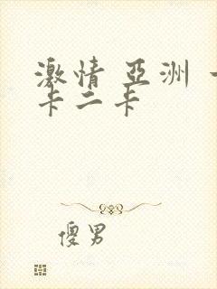 激情 亚洲 一卡二卡