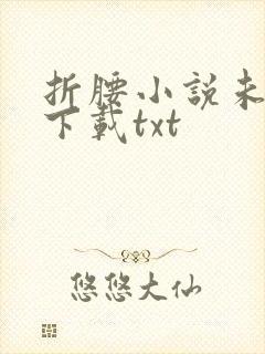 折腰小说未删版下载txt