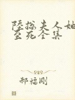 陆总夫人她罪不至死全集