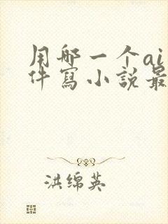 用哪一个ai软件写小说最好