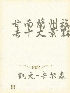 甘南兰州旅游必去十大景点