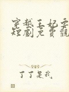 穿越王妃要休夫短剧免费观看全集