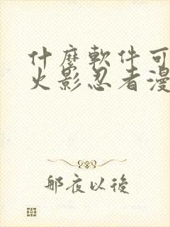 什么软件可以看火影忍者漫画免费