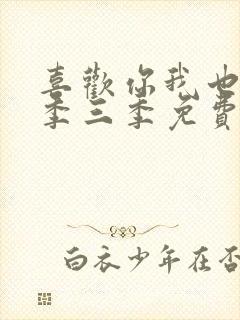 喜欢你我也是第季三季免费观看全集