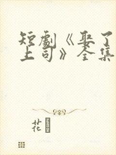 短剧《娶了顶头上司》全集