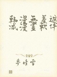 韩漫无羞遮无删减漫画软件