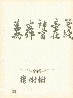 万古神帝笔趣阁无弹窗在线阅读