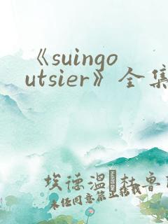 《suingoutsier》全集免费观看动漫