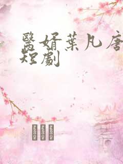 医婿叶凡唐若雪短剧