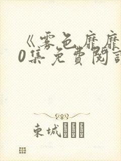 《雾色靡靡》80集免费阅读