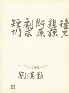 短剧断亲后哥哥们求原谅免费观看