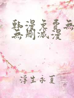 韩漫免费无羞遮无删减漫