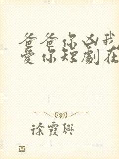 爸爸你凶我我也爱你短剧在线播放