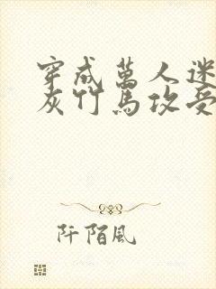 穿成万人迷的炮灰竹马攻受是谁