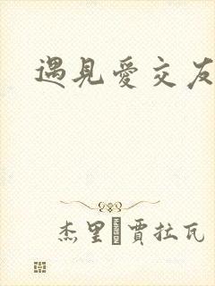 遇见爱交友平台