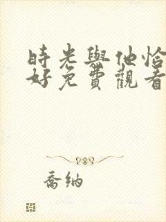 时光与他恰是正好免费观看完整版